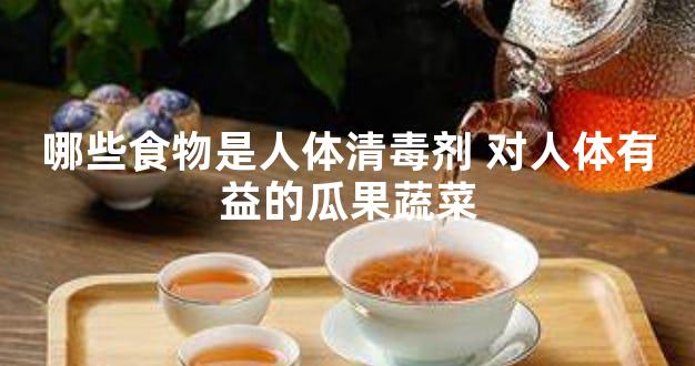 哪些食物是人体清毒剂 对人体有益的瓜果蔬菜